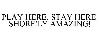 PLAY HERE. STAY HERE. SHORE'LY AMAZING!