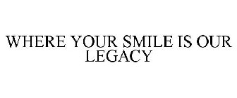 WHERE YOUR SMILE IS OUR LEGACY