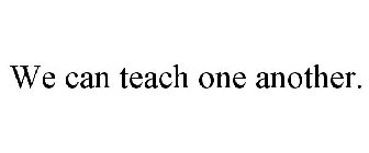 WE CAN TEACH ONE ANOTHER.