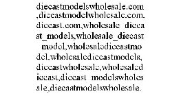 DIECASTMODELSWHOLESALE.COM,DIECASTMODELWHOLESALE.COM,DIECAST.COM,WHOLESALE_DIECAST_MODELS,WHOLESALE_DIECAST_MODEL,WHOLESALEDIECASTMODEL,WHOLESALEDIECASTMODELS,DIECASTWHOLESALE,WHOLESALEDIECAST,DIECAST