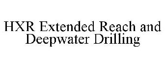 HXR EXTENDED REACH AND DEEPWATER DRILLING