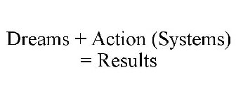 DREAMS + ACTION (SYSTEMS) = RESULTS