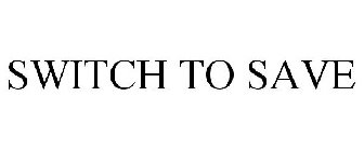 SWITCH TO SAVE