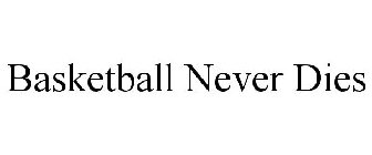 BASKETBALL NEVER DIES