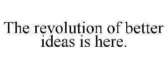 THE REVOLUTION OF BETTER IDEAS IS HERE.