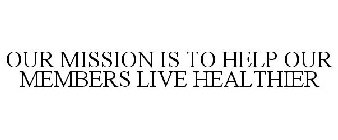 OUR MISSION IS TO HELP OUR MEMBERS LIVE HEALTHIER