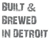 BUILT & BREWED IN DETROIT