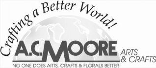 CRAFTING A BETTER WORLD! A.C. MOORE ARTS & CRAFTS NO ONE DOES ARTS, CRAFTS & FLORALS BETTER!