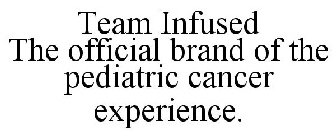 TEAM INFUSED THE OFFICIAL BRAND OF THE PEDIATRIC CANCER EXPERIENCE.