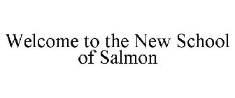 WELCOME TO THE NEW SCHOOL OF SALMON