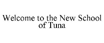 WELCOME TO THE NEW SCHOOL OF TUNA