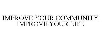 IMPROVE YOUR COMMUNITY. IMPROVE YOUR LIFE.