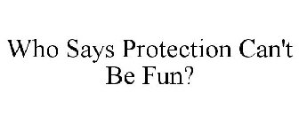 WHO SAYS PROTECTION CAN'T BE FUN?