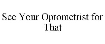 SEE YOUR OPTOMETRIST FOR THAT