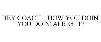 HEY COACH... HOW YOU DOIN' YOU DOIN' ALRIGHT?