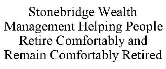 STONEBRIDGE WEALTH MANAGEMENT HELPING PEOPLE RETIRE COMFORTABLY AND REMAIN COMFORTABLY RETIRED