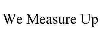 WE MEASURE UP