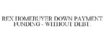 REX HOMEBUYER DOWN PAYMENT FUNDING - WITHOUT DEBT.