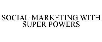 SOCIAL MARKETING WITH SUPER POWERS