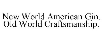 NEW WORLD AMERICAN GIN. OLD WORLD CRAFTSMANSHIP.
