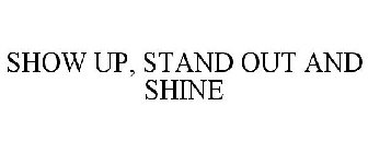SHOW UP, STAND OUT AND SHINE