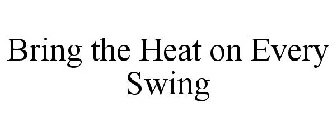 BRING THE HEAT ON EVERY SWING