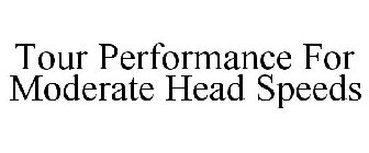 TOUR PERFORMANCE FOR MODERATE HEAD SPEEDS