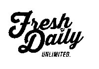 FRESH DAILY UNLIMITED.