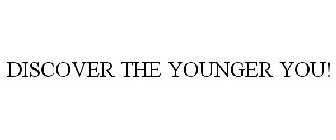 DISCOVER THE YOUNGER YOU!