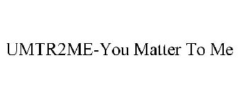 UMTR2ME YOU MATTER TO ME