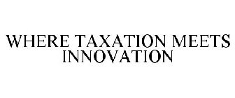 WHERE TAXATION MEETS INNOVATION