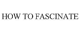 HOW TO FASCINATE