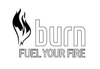 BURN FUEL YOUR FIRE