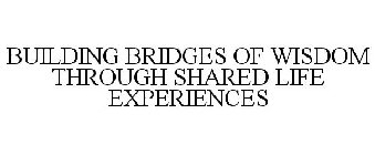 BUILDING BRIDGES OF WISDOM THROUGH SHARED LIFE EXPERIENCES