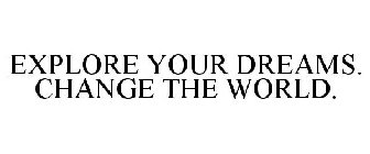 EXPLORE YOUR DREAMS. CHANGE THE WORLD.