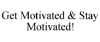GET MOTIVATED & STAY MOTIVATED!