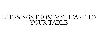BLESSINGS FROM MY HEART TO YOUR TABLE