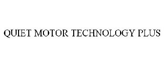 QUIET MOTOR TECHNOLOGY PLUS