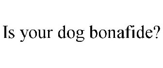 IS YOUR DOG BONAFIDE?