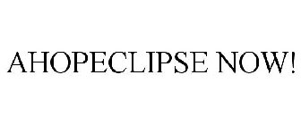 AHOPECLIPSE NOW!