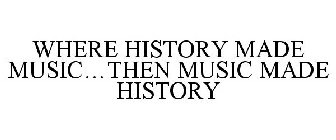 WHERE HISTORY MADE MUSIC...THEN MUSIC MADE HISTORY