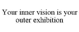 YOUR INNER VISION IS YOUR OUTER EXHIBITION