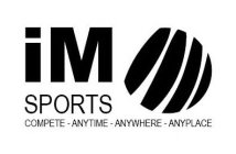 IM SPORTS COMPETE - ANYTIME - ANYWHERE - ANYPLACE