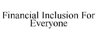 FINANCIAL INCLUSION FOR EVERYONE