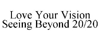 LOVE YOUR VISION SEEING BEYOND 20/20