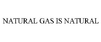 NATURAL GAS IS NATURAL