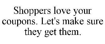 SHOPPERS LOVE YOUR COUPONS. LET'S MAKE SURE THEY GET THEM.