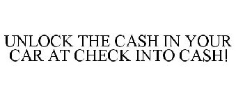 UNLOCK THE CASH IN YOUR CAR AT CHECK INTO CASH!