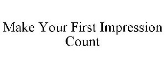 MAKE YOUR FIRST IMPRESSION COUNT