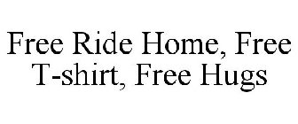 FREE RIDE HOME, FREE T-SHIRT, FREE HUGS
